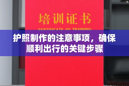 坦洲护照制作的注意事项，确保顺利出行的关键步骤