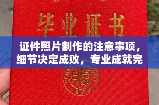 容城证件照片制作的注意事项，细节决定成败，专业成就完美